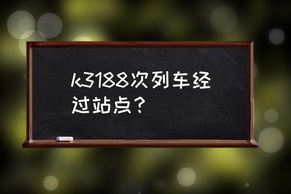 锦州到丹东火車都有几点的 k3188次列车经过站点？