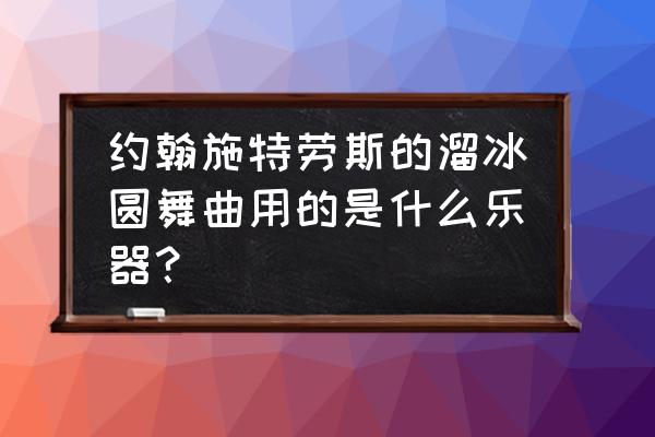 溜冰圆舞曲都有什么乐器 约翰施特劳斯的溜冰圆舞曲用的是什么乐器？