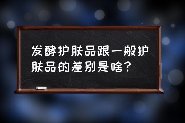 花卉发酵的护肤品效果怎么样 发酵护肤品跟一般护肤品的差别是啥？