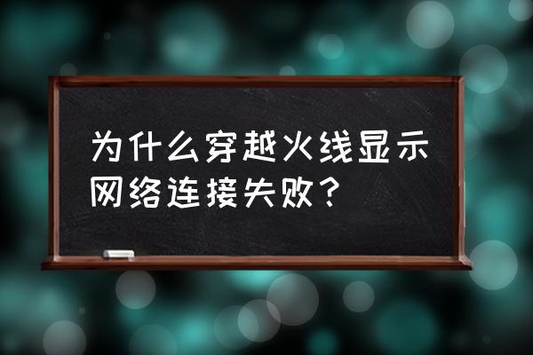 cf连接失败怎么回事 为什么穿越火线显示网络连接失败？