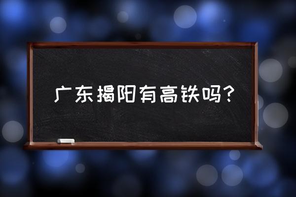 有没有高铁从揭阳到南阳 广东揭阳有高铁吗？