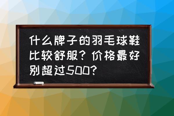 美津农羽毛球鞋怎么样 什么牌子的羽毛球鞋比较舒服？价格最好别超过500？