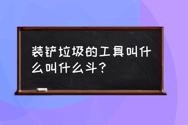 清理绿化带垃圾用什么工具 装铲垃圾的工具叫什么叫什么斗？