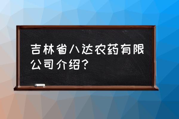 吉林除草剂厂家哪家名气大 吉林省八达农药有限公司介绍？