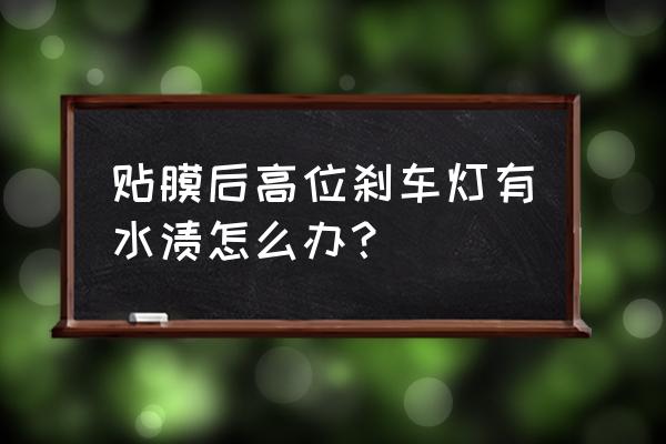 高位刹车灯能贴纸吗 贴膜后高位刹车灯有水渍怎么办？