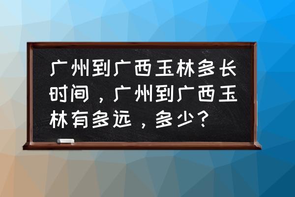 广州花都到广西玉林多少公里 广州到广西玉林多长时间，广州到广西玉林有多远，多少？