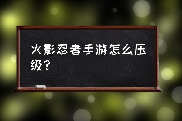 火影忍者为什么压等级 火影忍者手游怎么压级？