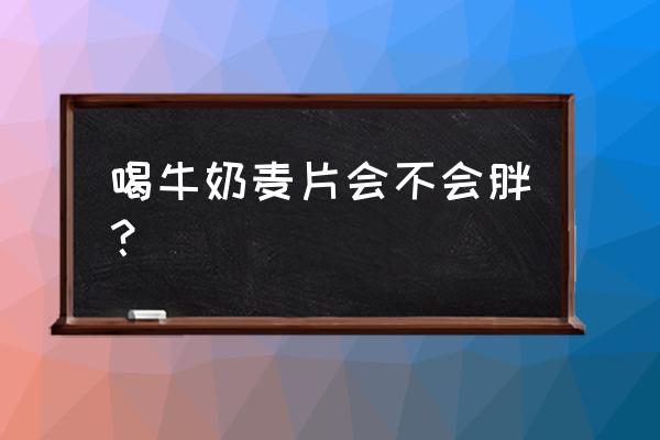 燕麦片配合牛奶会增肥吗 喝牛奶麦片会不会胖？