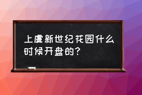 新娄花园什么时候开盘 上虞新世纪花园什么时候开盘的？