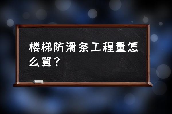 楼梯防滑条怎么计算 楼梯防滑条工程量怎么算？