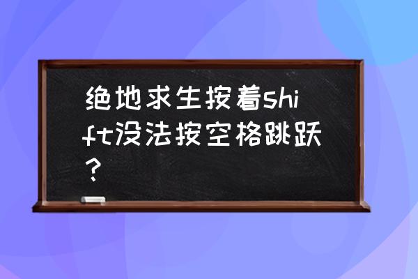 绝地求生怎样腾空跳跃 绝地求生按着shift没法按空格跳跃？