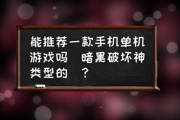 有什么好玩的暗黑类单机游戏 能推荐一款手机单机游戏吗（暗黑破坏神类型的）？