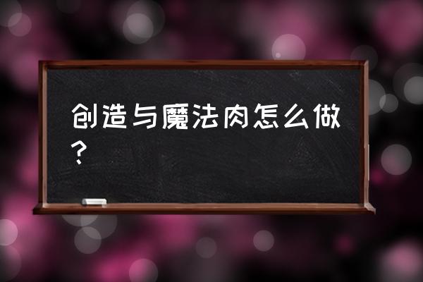 创造与魔法肉饲料怎么弄 创造与魔法肉怎么做？