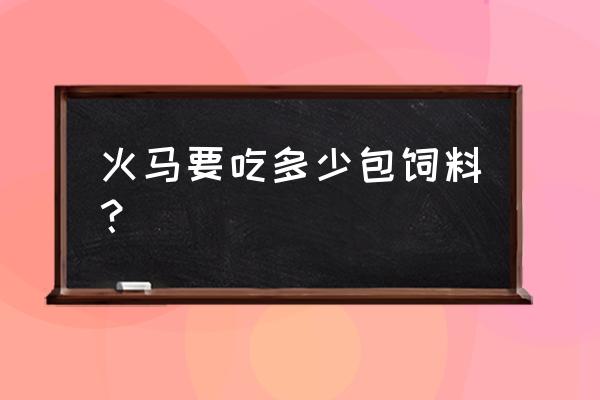 火马饲料是怎么样的 火马要吃多少包饲料？