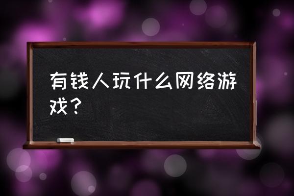 哪款老网游土豪多 有钱人玩什么网络游戏？