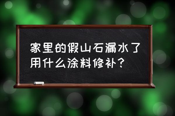 小区假山渗漏水怎么维修 家里的假山石漏水了用什么涂料修补？