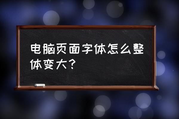 怎么把电脑的字变大 电脑页面字体怎么整体变大？