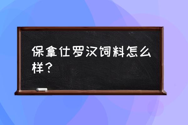 什么牌子饲料喂食罗汉 保拿仕罗汉饲料怎么样？