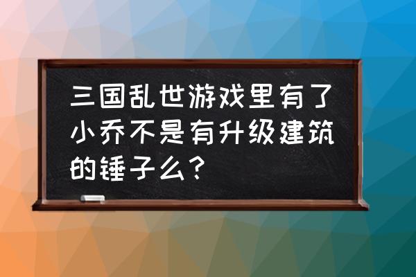 三国乱世元宝充值怎么获得 三国乱世游戏里有了小乔不是有升级建筑的锤子么？