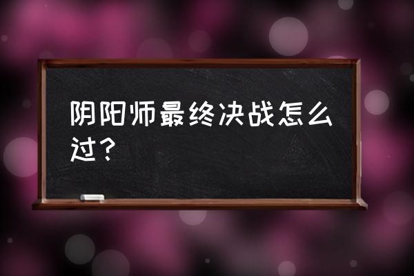 阴阳师秘闻天狗怎么打 阴阳师最终决战怎么过？