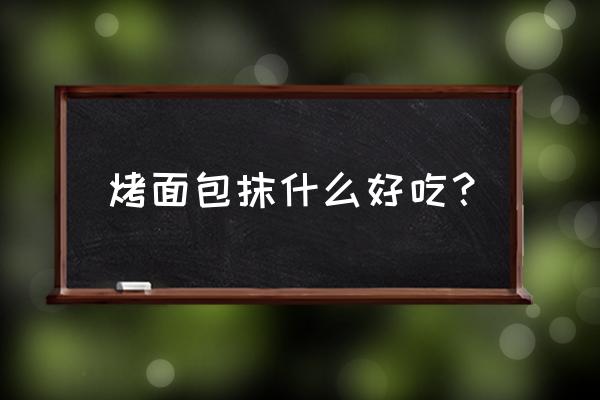 面包上面刷什么好吃 烤面包抹什么好吃？