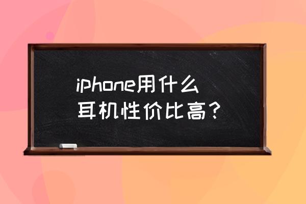 苹果6s配什么耳机最好 iphone用什么耳机性价比高？