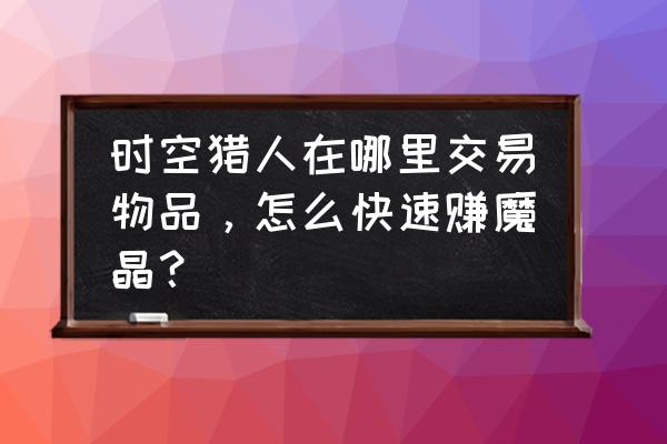 最新时空猎人怎样刷金币 时空猎人在哪里交易物品，怎么快速赚魔晶？