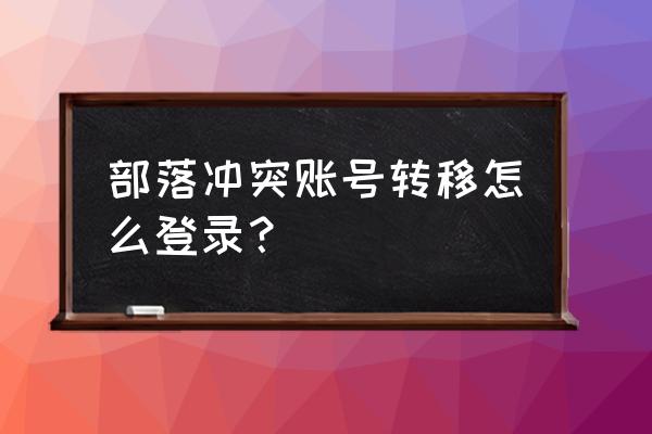 部落冲突怎么换账号玩另一个号 部落冲突账号转移怎么登录？