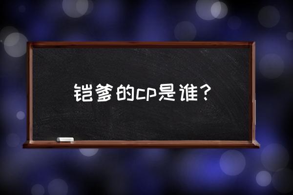 花木兰和铠是cp英雄吗 铠爹的cp是谁？