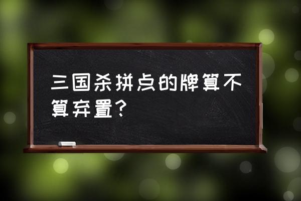 三国杀拼点以后牌弃吗 三国杀拼点的牌算不算弃置？