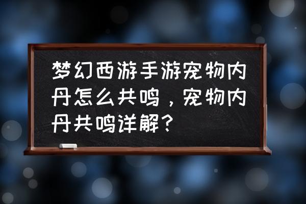 梦幻西游怎么样让内丹全共鸣 梦幻西游手游宠物内丹怎么共鸣，宠物内丹共鸣详解？