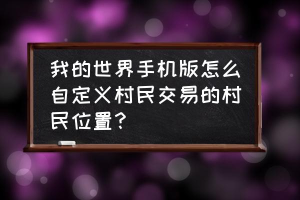 我的世界怎样更改村民的交易 我的世界手机版怎么自定义村民交易的村民位置？