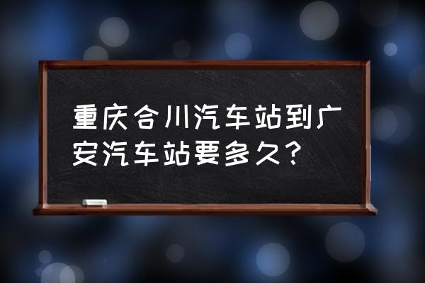 广安到合川汽车要几小时 重庆合川汽车站到广安汽车站要多久？