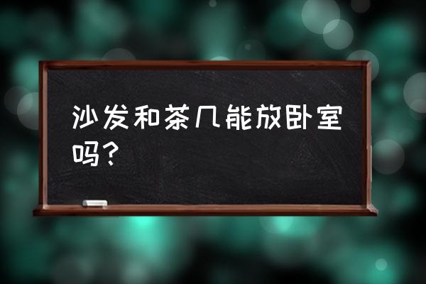 卧室休闲沙发和茶几 沙发和茶几能放卧室吗？