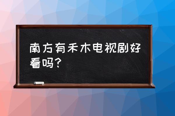 南方有乔木几月份拍的 南方有禾木电视剧好看吗？