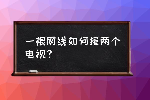 一根网线怎么连接两台电视 一根网线如何接两个电视？