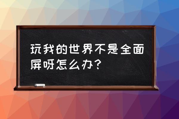 网易我的世界怎么全屏 玩我的世界不是全面屏呀怎么办？