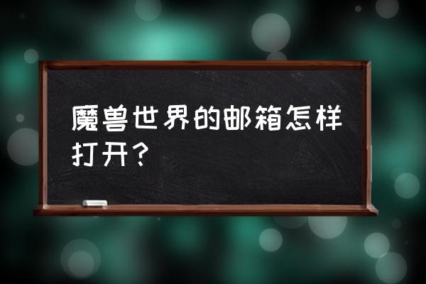 魔兽世界移动邮箱在哪里 魔兽世界的邮箱怎样打开？