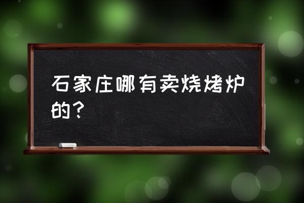 石家庄烤鸭烤炉在哪里买 石家庄哪有卖烧烤炉的？