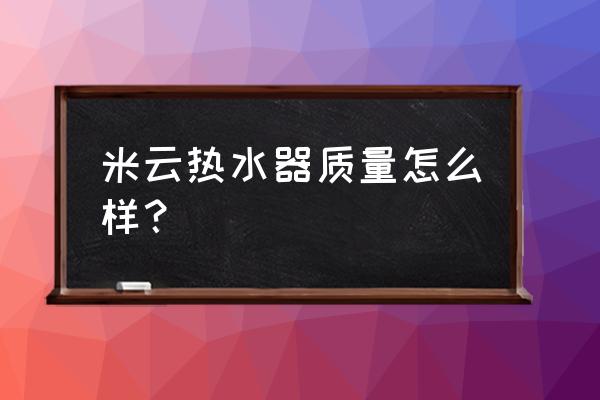 云米燃气热水器怎么样 米云热水器质量怎么样？