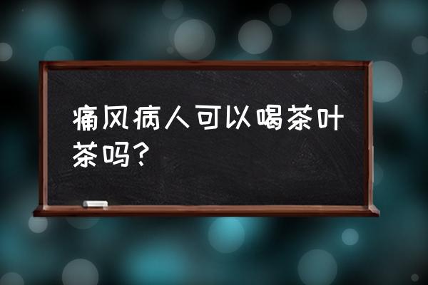 痛风患者可以喝花茶吗 痛风病人可以喝茶叶茶吗？