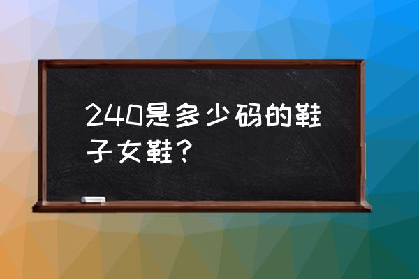 女鞋240是多大码的鞋子 240是多少码的鞋子女鞋？