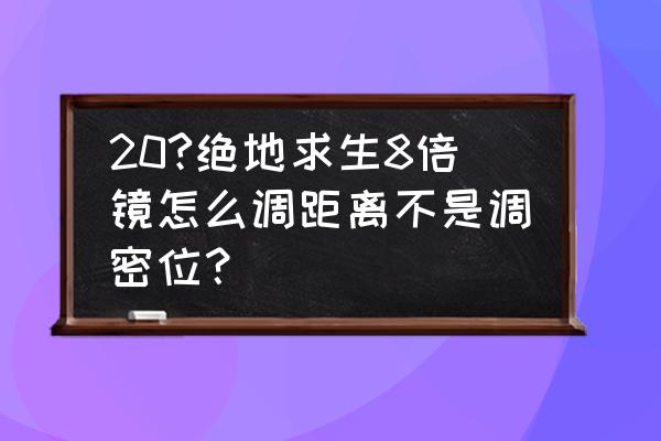 绝地求生八倍镜怎么用测距 20?绝地求生8倍镜怎么调距离不是调密位？