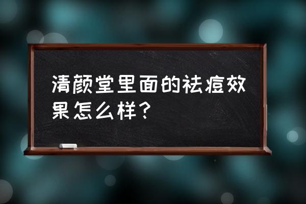 清颜堂祛痘印多少钱一盒 清颜堂里面的祛痘效果怎么样？