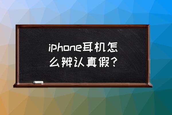 怎样验证苹果耳机真假 iphone耳机怎么辨认真假？