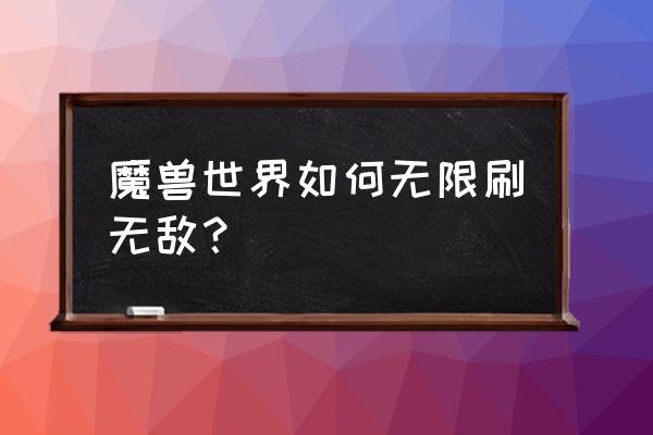 wow一个人怎么刷无敌 魔兽世界如何无限刷无敌？