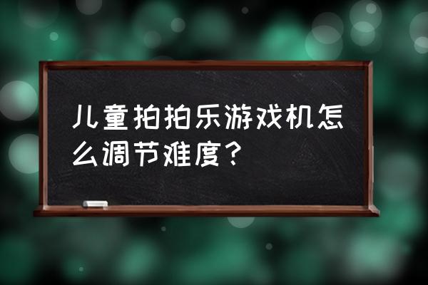 水果森林游戏机怎么调难度 儿童拍拍乐游戏机怎么调节难度？