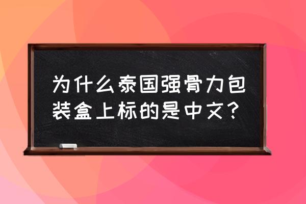 国外保健品怎么是中文包装 为什么泰国强骨力包装盒上标的是中文？