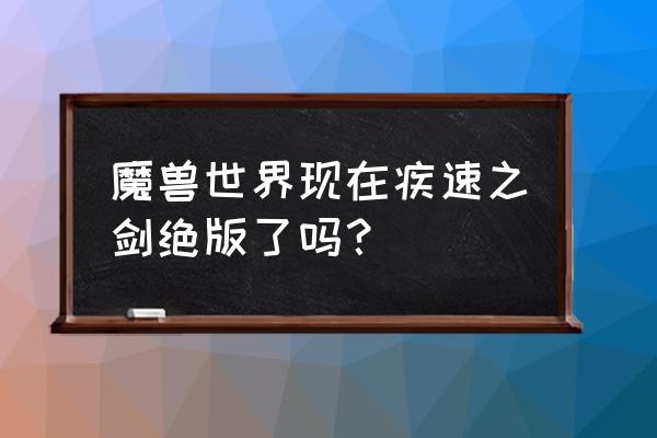 魔兽世界绝版武器以后还会有吗 魔兽世界现在疾速之剑绝版了吗？