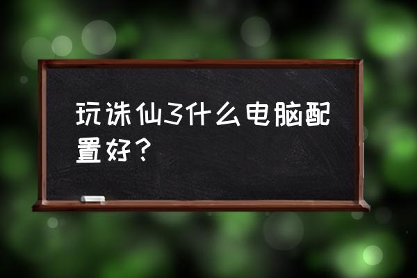 诛仙网游配什么显示器 玩诛仙3什么电脑配置好？